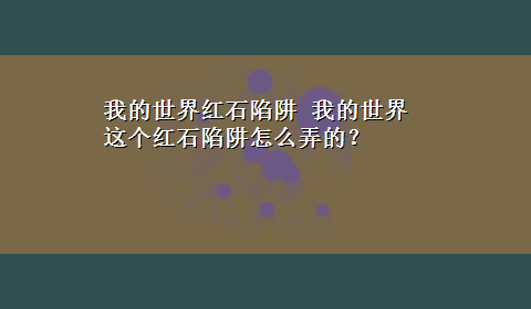 我的世界红石陷阱 我的世界这个红石陷阱怎么弄的？