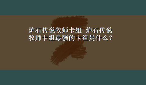 炉石传说牧师卡组 炉石传说牧师卡组最强的卡组是什么？