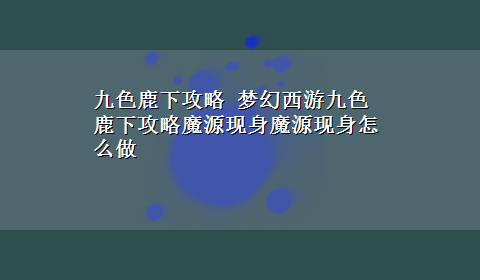 九色鹿下攻略 梦幻西游九色鹿下攻略魔源现身魔源现身怎么做