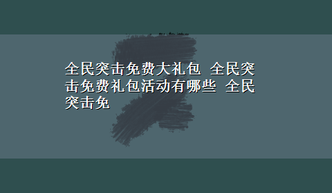 全民突击免费大礼包 全民突击免费礼包活动有哪些 全民突击免