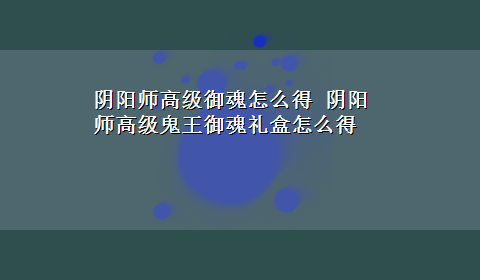 阴阳师高级御魂怎么得 阴阳师高级鬼王御魂礼盒怎么得