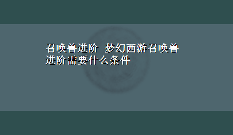 召唤兽进阶 梦幻西游召唤兽进阶需要什么条件