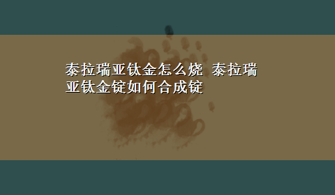 泰拉瑞亚钛金怎么烧 泰拉瑞亚钛金锭如何合成锭