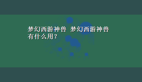 梦幻西游神兽 梦幻西游神兽有什么用？