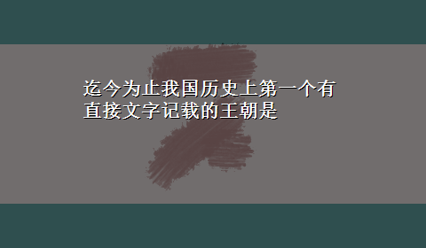 迄今为止我国历史上第一个有直接文字记载的王朝是