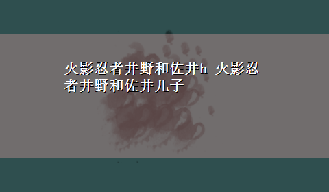 火影忍者井野和佐井h 火影忍者井野和佐井儿子