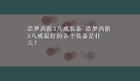 造梦西游3八戒装备 造梦西游3八戒最好的各个装备是什么？