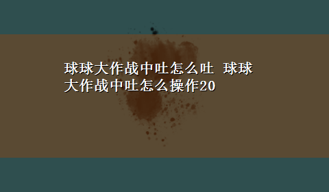 球球大作战中吐怎么吐 球球大作战中吐怎么操作20