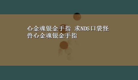 心金魂银金手指 求NDS口袋怪兽心金魂银金手指