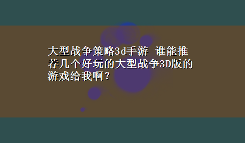 大型战争策略3d手游 谁能推荐几个好玩的大型战争3D版的游戏给我啊？