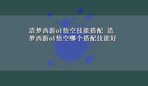 造梦西游ol悟空技能搭配 造梦西游ol悟空哪个搭配技能好