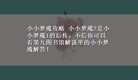 小小梦魇攻略 小小梦魇2是小小梦魇1的后传。不信你可以看第九图书馆解说里的小小梦魇解答！