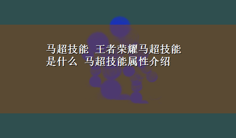 马超技能 王者荣耀马超技能是什么 马超技能属性介绍