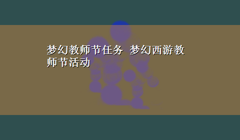 梦幻教师节任务 梦幻西游教师节活动