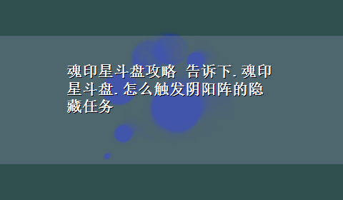 魂印星斗盘攻略 告诉下.魂印星斗盘.怎么触发阴阳阵的隐藏任务