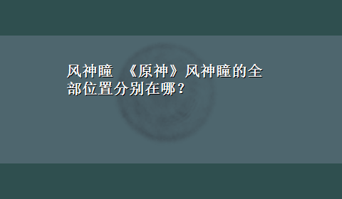 风神瞳 《原神》风神瞳的全部位置分别在哪？