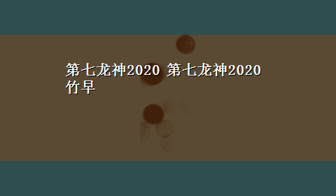 第七龙神2020 第七龙神2020竹早