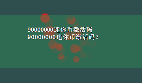 90000000迷你币激活码 90000000迷你币激活码？