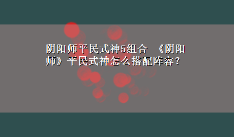 阴阳师平民式神5组合 《阴阳师》平民式神怎么搭配阵容？