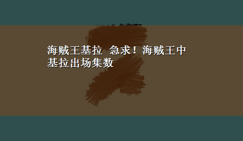 海贼王基拉 急求！海贼王中基拉出场集数