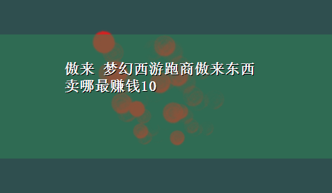 傲来 梦幻西游跑商傲来东西卖哪最赚钱10