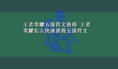 王者荣耀五级符文获得 王者荣耀怎么快速获得五级符文