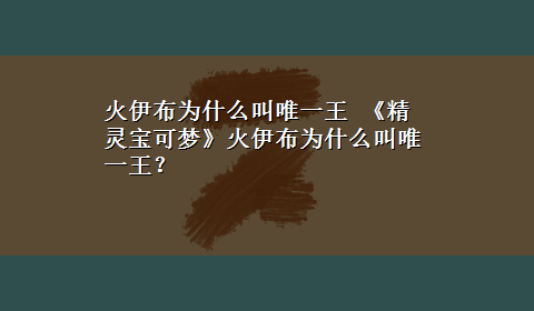 火伊布为什么叫唯一王 《精灵宝可梦》火伊布为什么叫唯一王？