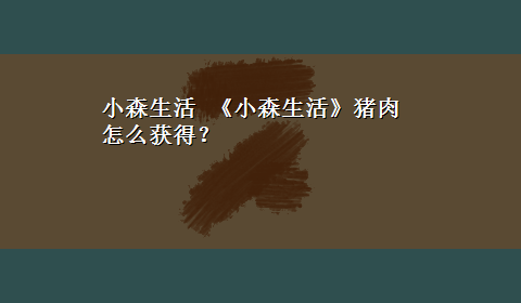 小森生活 《小森生活》猪肉怎么获得？