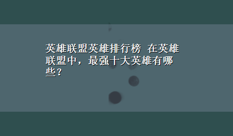 英雄联盟英雄排行榜 在英雄联盟中，最强十大英雄有哪些？