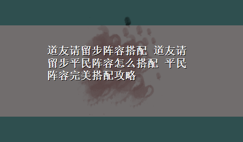 道友请留步阵容搭配 道友请留步平民阵容怎么搭配 平民阵容完美搭配攻略