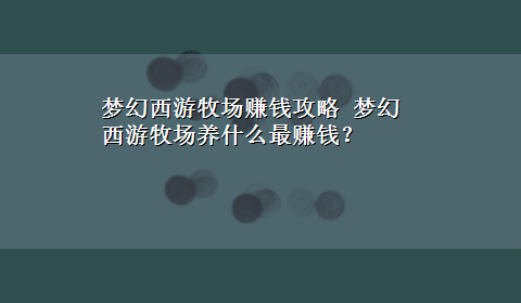 梦幻西游牧场赚钱攻略 梦幻西游牧场养什么最赚钱？