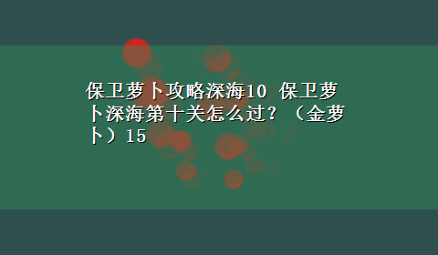 保卫萝卜攻略深海10 保卫萝卜深海第十关怎么过？（金萝卜）15