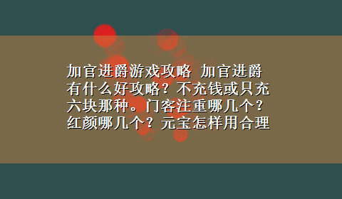 加官进爵游戏攻略 加官进爵有什么好攻略？不充钱或只充六块那种。门客注重哪几个？红颜哪几个？元宝怎样用合理？丹药怎么用