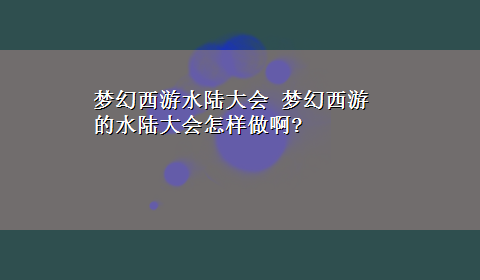 梦幻西游水陆大会 梦幻西游的水陆大会怎样做啊?