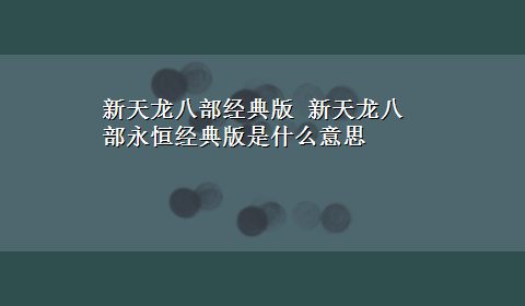 新天龙八部经典版 新天龙八部永恒经典版是什么意思