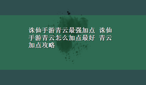 诛仙手游青云最强加点 诛仙手游青云怎么加点最好 青云加点攻略