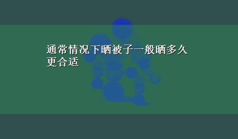 通常情况下晒被子一般晒多久更合适