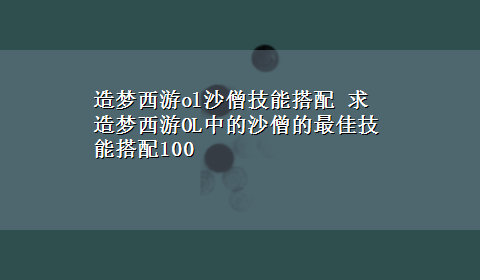 造梦西游ol沙僧技能搭配 求造梦西游OL中的沙僧的最佳技能搭配100