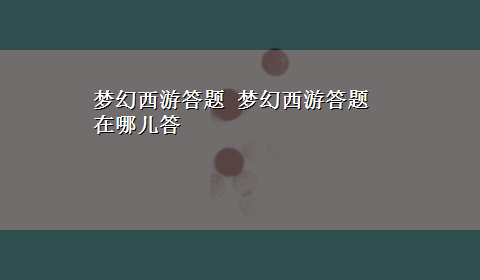 梦幻西游答题 梦幻西游答题在哪儿答