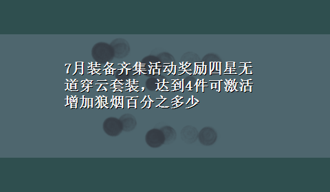 7月装备齐集活动奖励四星无道穿云套装，达到4件可激活增加狼烟百分之多少