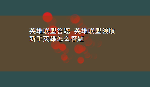 英雄联盟答题 英雄联盟领取新手英雄怎么答题