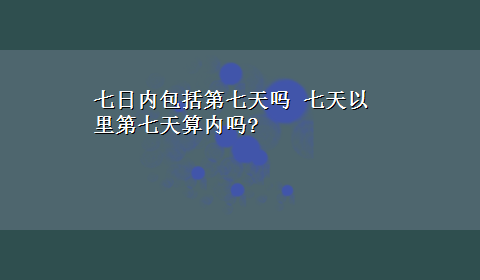 七日内包括第七天吗 七天以里第七天算内吗?