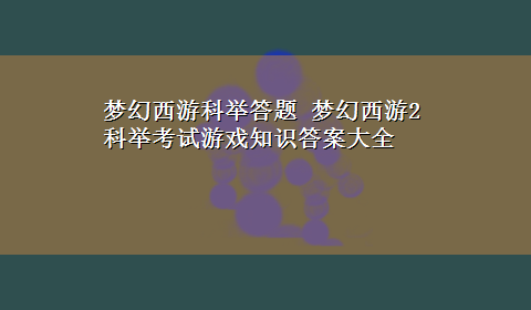 梦幻西游科举答题 梦幻西游2科举考试游戏知识答案大全