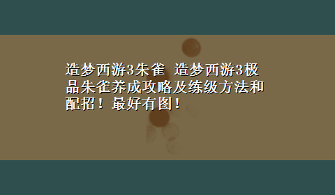 造梦西游3朱雀 造梦西游3极品朱雀养成攻略及练级方法和配招！最好有图！