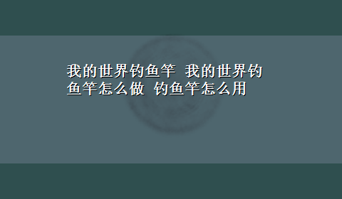 我的世界钓鱼竿 我的世界钓鱼竿怎么做 钓鱼竿怎么用