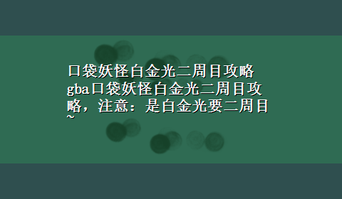 口袋妖怪白金光二周目攻略 gba口袋妖怪白金光二周目攻略，注意：是白金光要二周目~