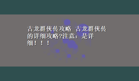 古龙群侠传攻略 古龙群侠传的详细攻略?注意：是详细！！！