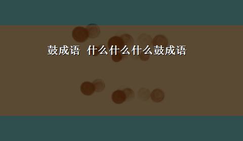 鼓成语 什么什么什么鼓成语