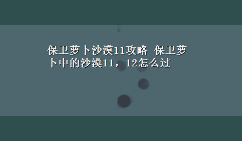 保卫萝卜沙漠11攻略 保卫萝卜中的沙漠11，12怎么过