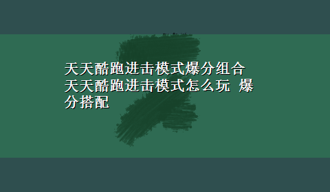 天天酷跑进击模式爆分组合 天天酷跑进击模式怎么玩 爆分搭配